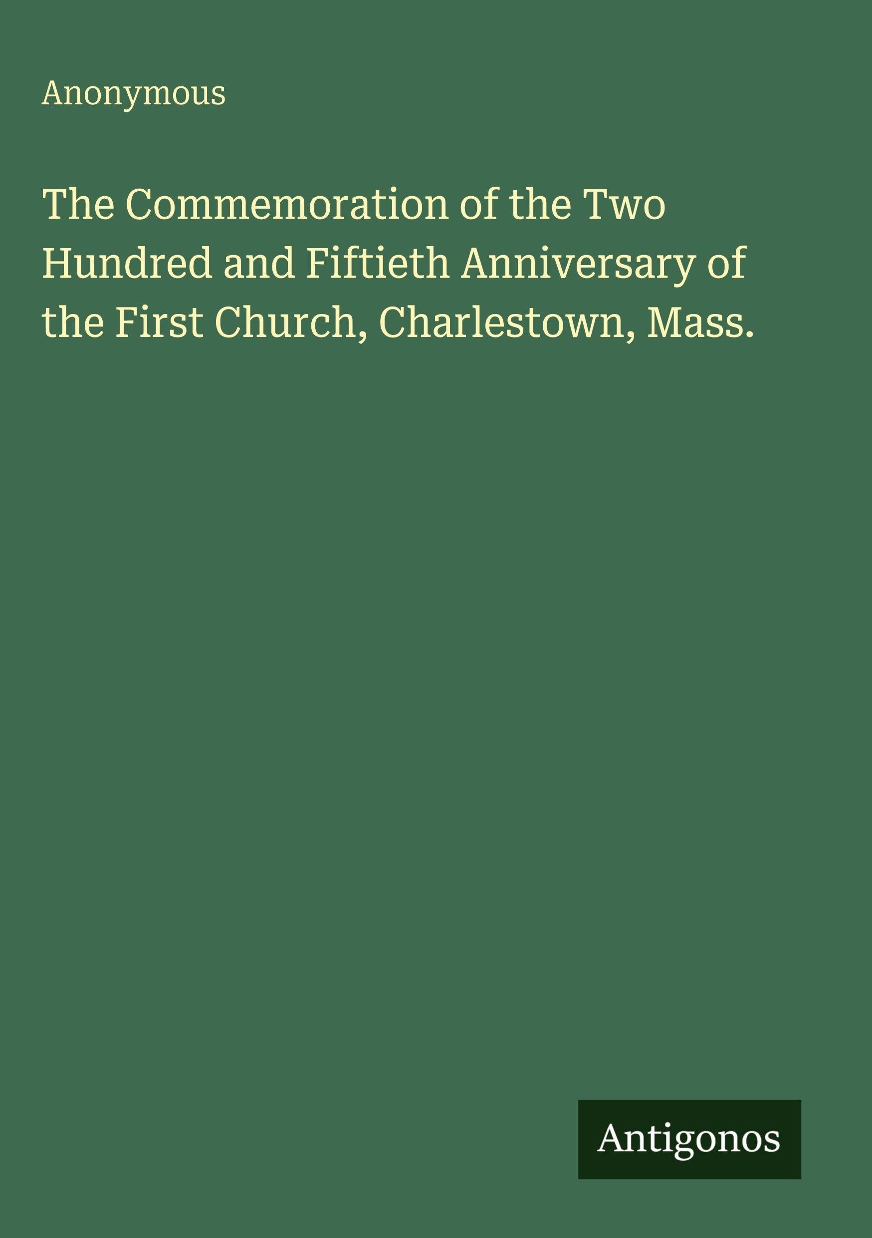 The Commemoration of the Two Hundred and Fiftieth Anniversary of the First Church, Charlestown, Mass.