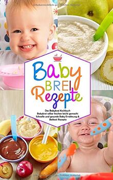 Babybrei Rezepte - Das Babybrei Kochbuch - Babybrei selber kochen leicht gemacht: Schnelle und gesunde Baby Ernährung & Beikost Rezepte (Baby Kochbuch, Band 1)