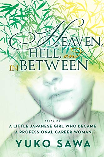 Heaven, Hell, and in Between: Story By A Little Japanese Girl Who Became A Professional Career Woman