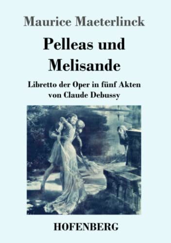 Pelleas und Melisande: Libretto der Oper in fünf Akten von Claude Debussy