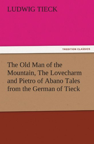 The Old Man of the Mountain, The Lovecharm and Pietro of Abano Tales from the German of Tieck (TREDITION CLASSICS)