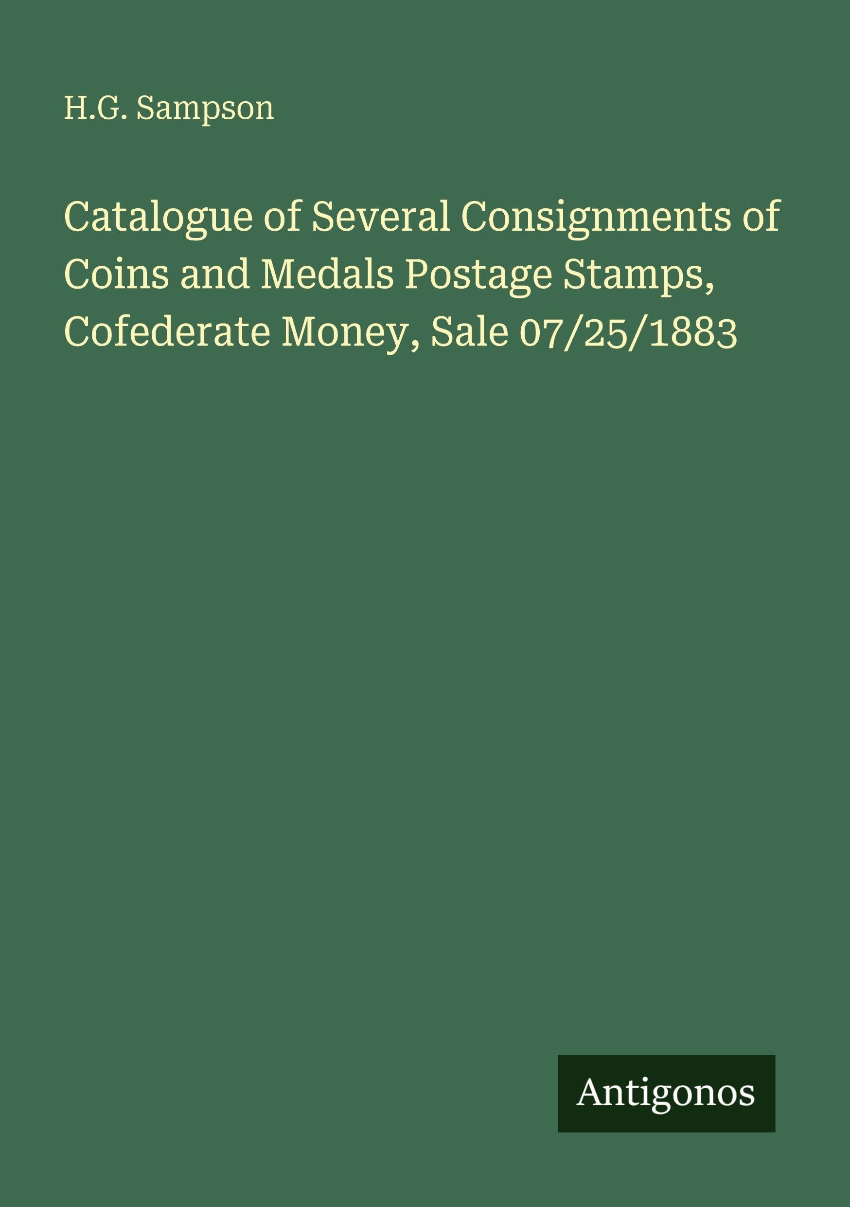 Catalogue of Several Consignments of Coins and Medals Postage Stamps, Cofederate Money, Sale 07/25/1883