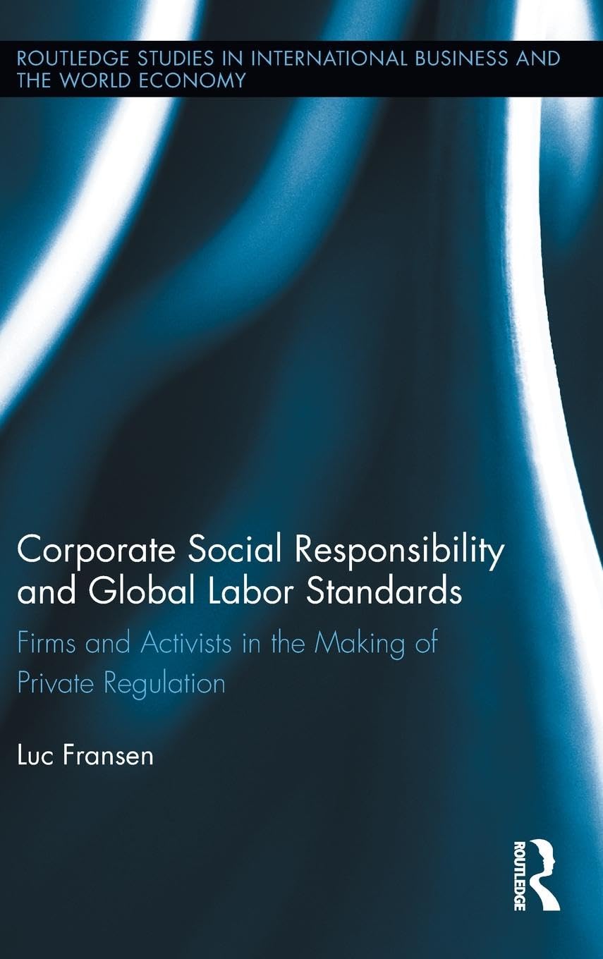Corporate Social Responsibility and Global Labor Standards: Firms and Activists in the Making of Private Regulation (Routledge Studies in International Business and the World Economy, 52, Band 52)