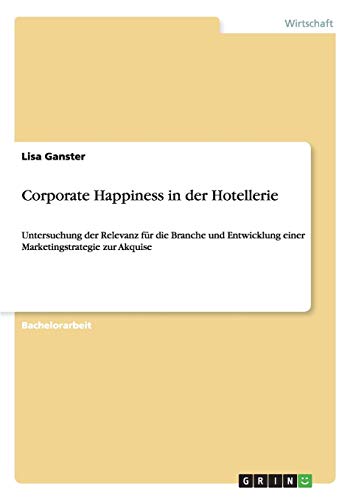 Corporate Happiness in der Hotellerie: Untersuchung der Relevanz für die Branche und Entwicklung einer Marketingstrategie zur Akquise