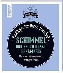 Schimmel und Feuchtigkeit bekämpfen (Zauberfrisch): Profitipps für Ihren Haushalt: Ursachen erkennen und Lösungen finden