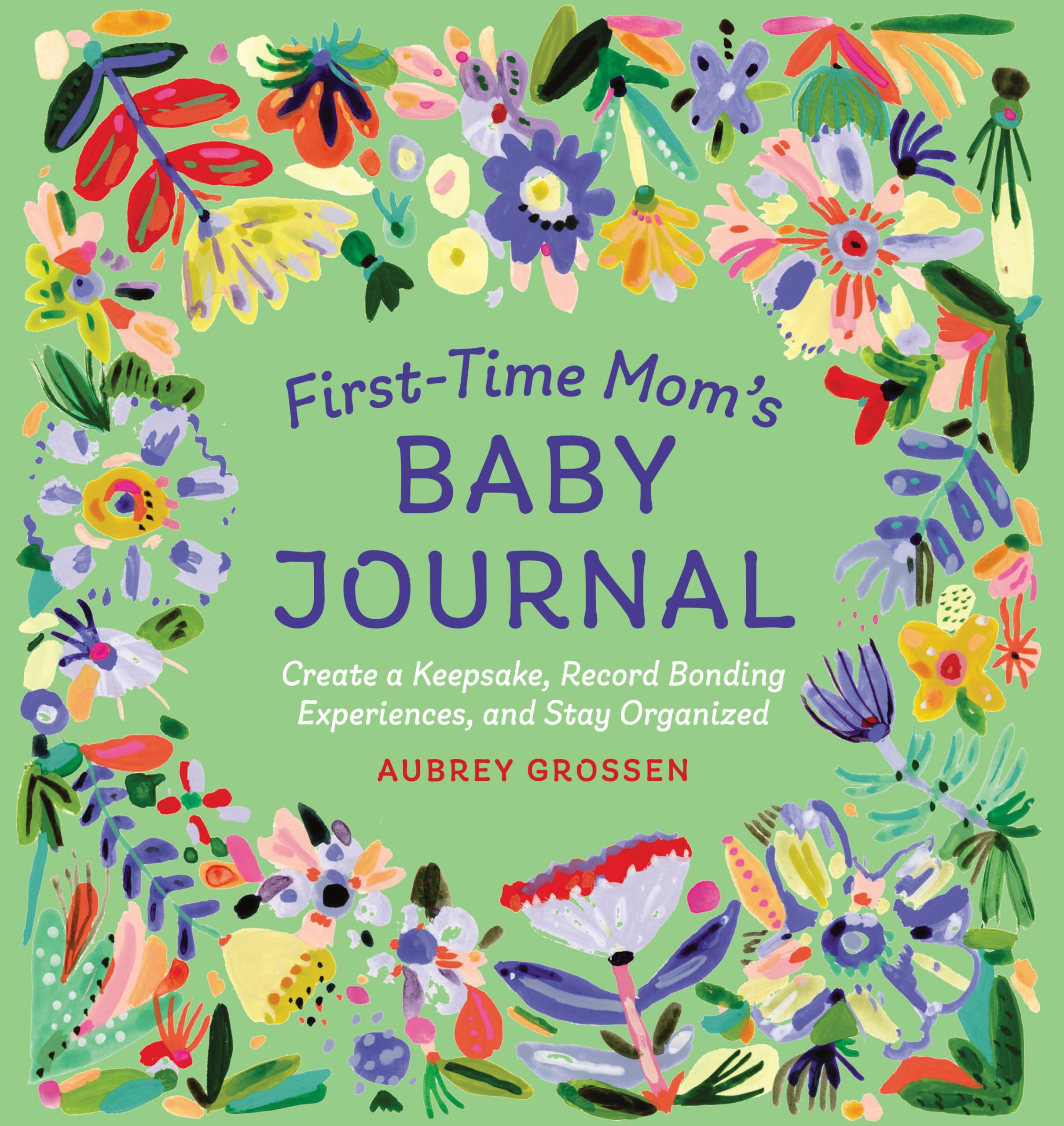 Aubrey Grossen First-Time Mom's Baby Journal, Create A Keepsake, Record Bonding Experiences, And Stay Organized
