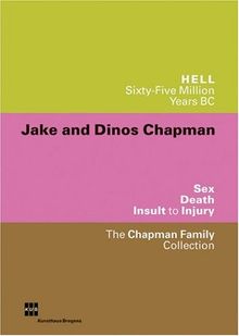 Jake and Dinos Chapman. Hell. Sixty-Five Million Years BC. Sex. Death. Insult to Injury. The Chapman Family Collection: Dt. /Engl.