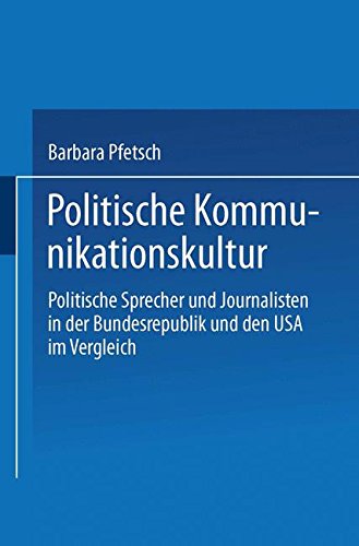 Politische Kommunikationskultur: Politische Sprecher und Journalisten in der Bundesrepublik und den USA im Vergleich (German Edition)