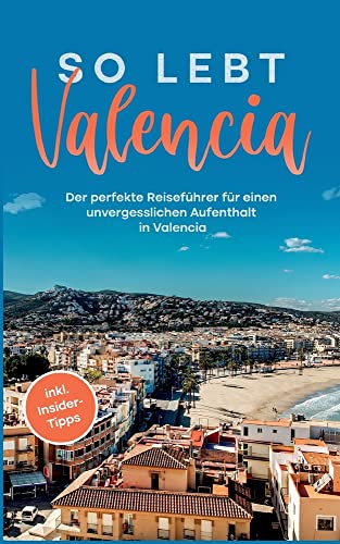 So lebt Valencia: Der perfekte Reiseführer für einen unvergesslichen Aufenthalt in Valencia - inkl. Insider-Tipps