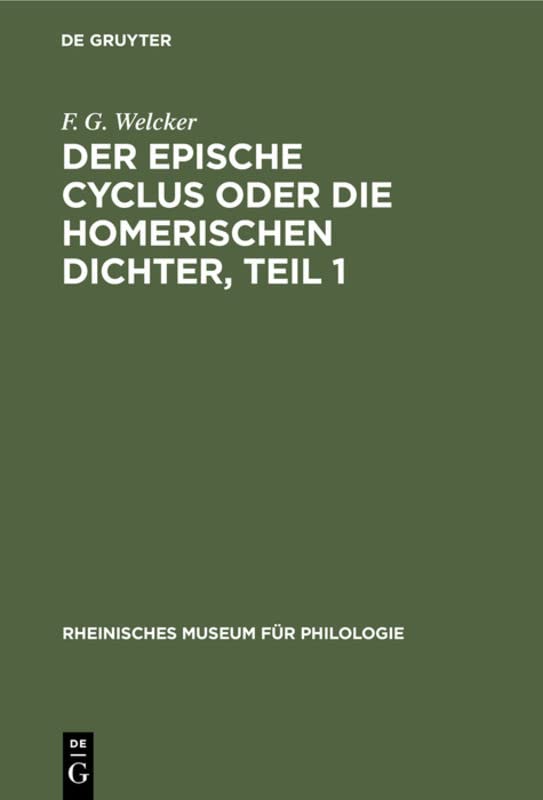 Der epische Cyclus oder die Homerischen Dichter, Teil 1 (Rheinisches Museum für Philologie, Suppl. Bd. 1, Abt. 2, Band 1)