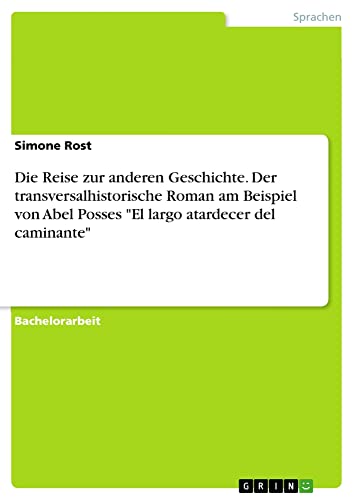 Die Reise zur anderen Geschichte. Der transversalhistorische Roman am Beispiel von Abel Posses El largo atardecer del caminante