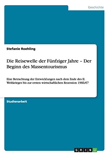 Die Reisewelle der Fünfziger Jahre - Der Beginn des Massentourismus: Eine Betrachtung der Entwicklungen nach dem Ende des II. Weltkrieges bis zur ersten wirtschaftlichen Rezession 1966/67