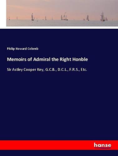Memoirs of Admiral the Right Honble: Sir Astley Cooper Key, G.C.B., D.C.L., F.R.S., Etc.