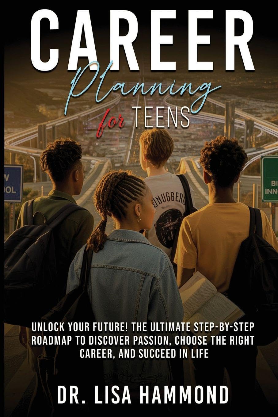 Career Planning for Teens: Unlock Your Future! The Ultimate Step-by-Step Roadmap to Discover Passion, Choose the Right Career, and Succeed in Life : ... Discover Passion, Choose the Right Career, an