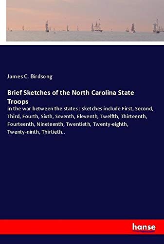 Brief Sketches of the North Carolina State Troops: in the war between the states : sketches include First, Second, Third, Fourth, Sixth, Seventh, ... Twenty-eighth, Twenty-ninth, Thirtieth..