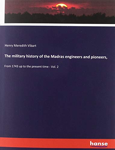The military history of the Madras engineers and pioneers,: From 1743 up to the present time - Vol. 2
