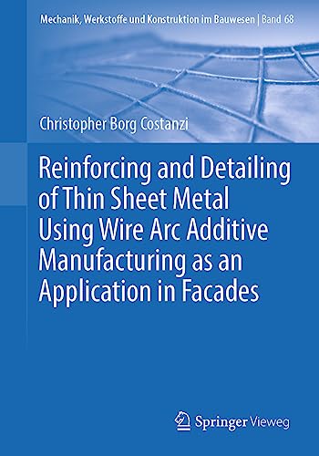 Reinforcing and Detailing of Thin Sheet Metal Using Wire Arc Additive Manufacturing as an Application in Facades (Mechanik, Werkstoffe und Konstruktion im Bauwesen, 68, Band 68)