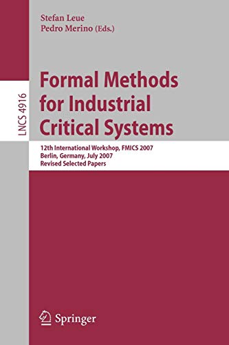 Formal Methods for Industrial Critical Systems: 12th International Workshop, FMICS 2007, Berlin, Germany, July 1-2, 2007, Revised Selected Papers (Lecture Notes in Computer Science, 4916, Band 4916)