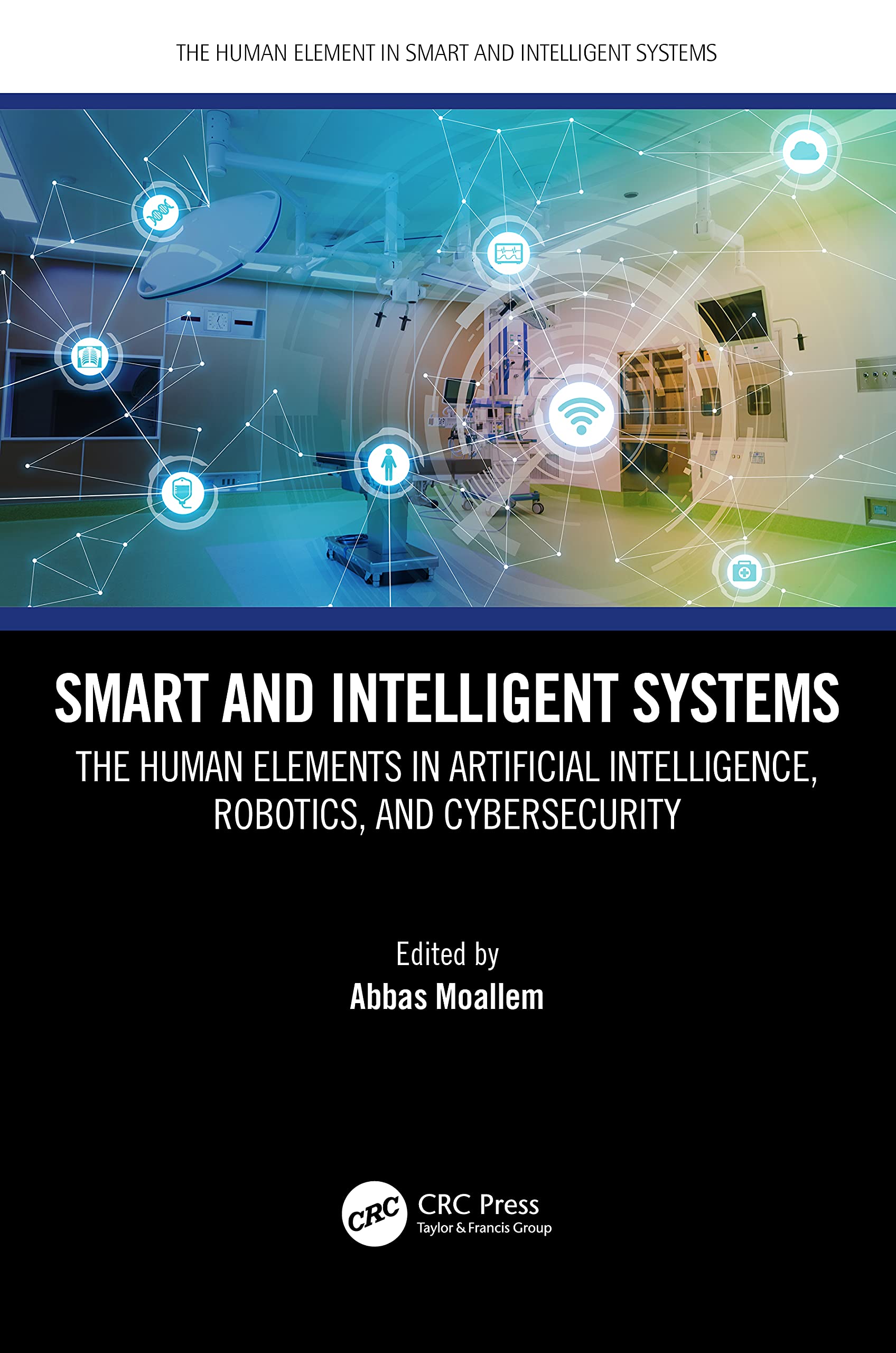 Smart and Intelligent Systems: The Human Elements in Artificial Intelligence, Robotics, and Cybersecurity (Human Element in Smart and Intelligent Systems)