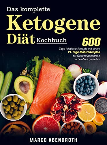 Das komplette Ketogene -Diät Kochbuch: 600 Tage köstliche Rezepte mit einem 21-Tage-Mahlzeitenplan für Gesund abnehmen und einfach genießen