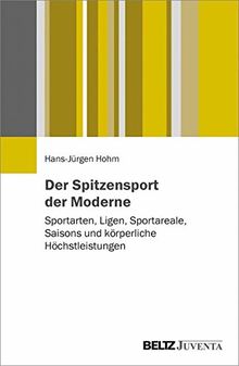 Der Spitzensport der Moderne: Sportarten, Ligen, Sportareale, Saisons und körperliche Höchstleistungen