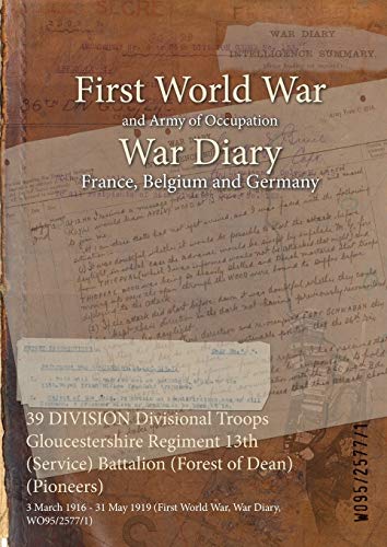 39 DIVISION Divisional Troops Gloucestershire Regiment 13th (Service) Battalion (Forest of Dean) (Pioneers): 3 March 1916 - 31 May 1919 (First World War, War Diary, WO95/2577/1)