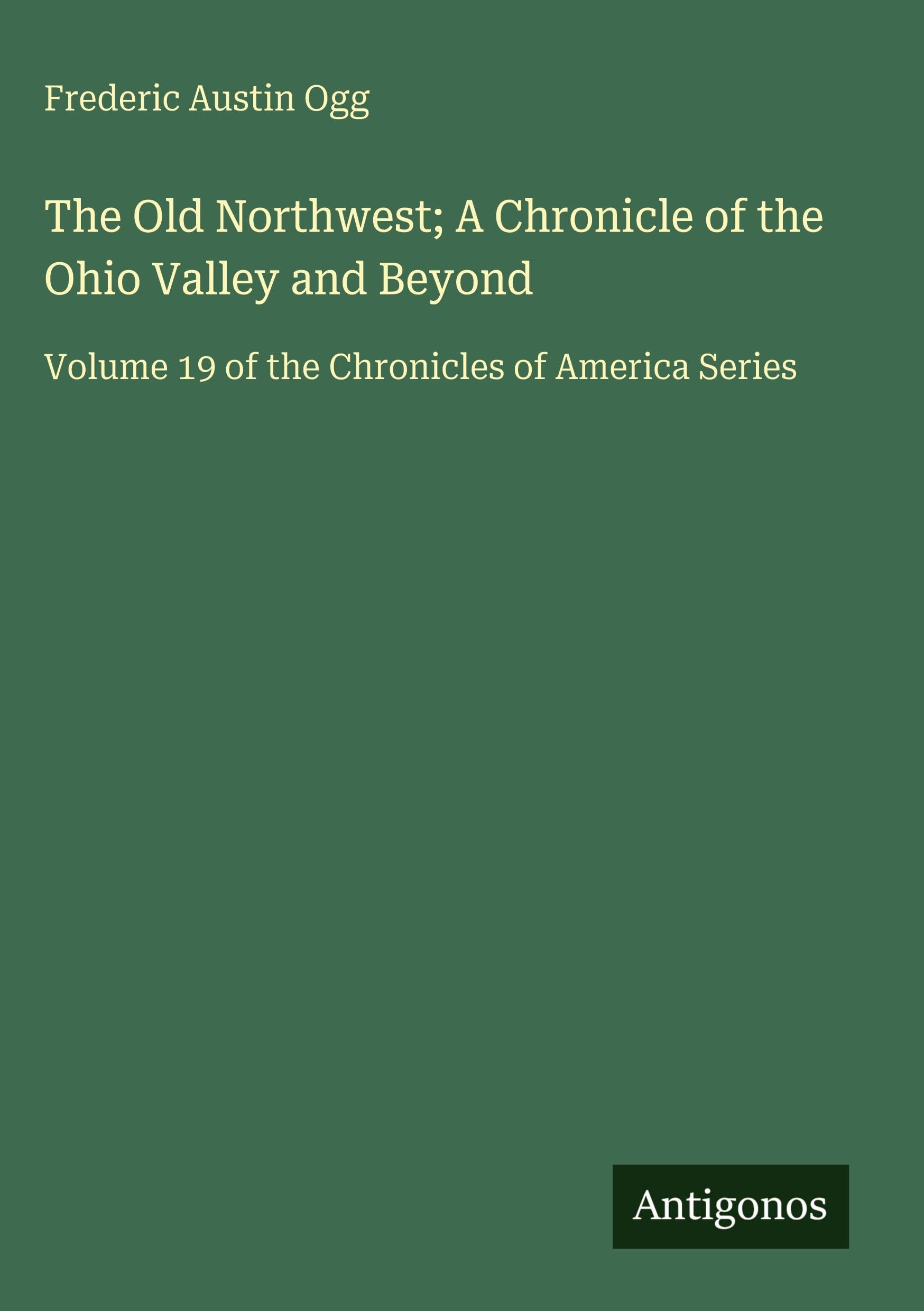 The Old Northwest; A Chronicle of the Ohio Valley and Beyond: Volume 19 of the Chronicles of America Series