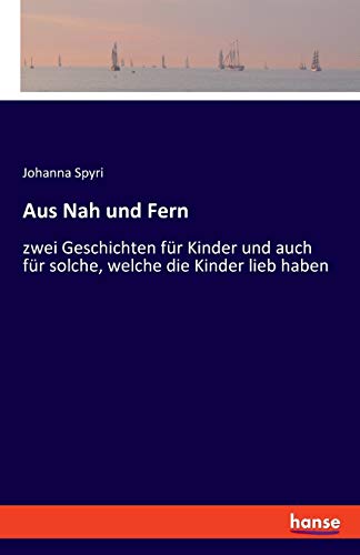Aus Nah und Fern: zwei Geschichten für Kinder und auch für solche, welche die Kinder lieb haben