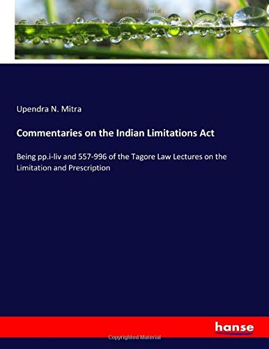 Commentaries on the Indian Limitations Act: Being pp.i-liv and 557-996 of the Tagore Law Lectures on the Limitation and Prescription