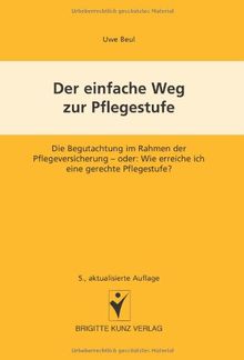 Der einfache Weg zur Pflegestufe: Die Begutachtung im Rahmen der Pflegeversicherung - oder: Wie erreiche ich eine gerechte Pflegestufe?