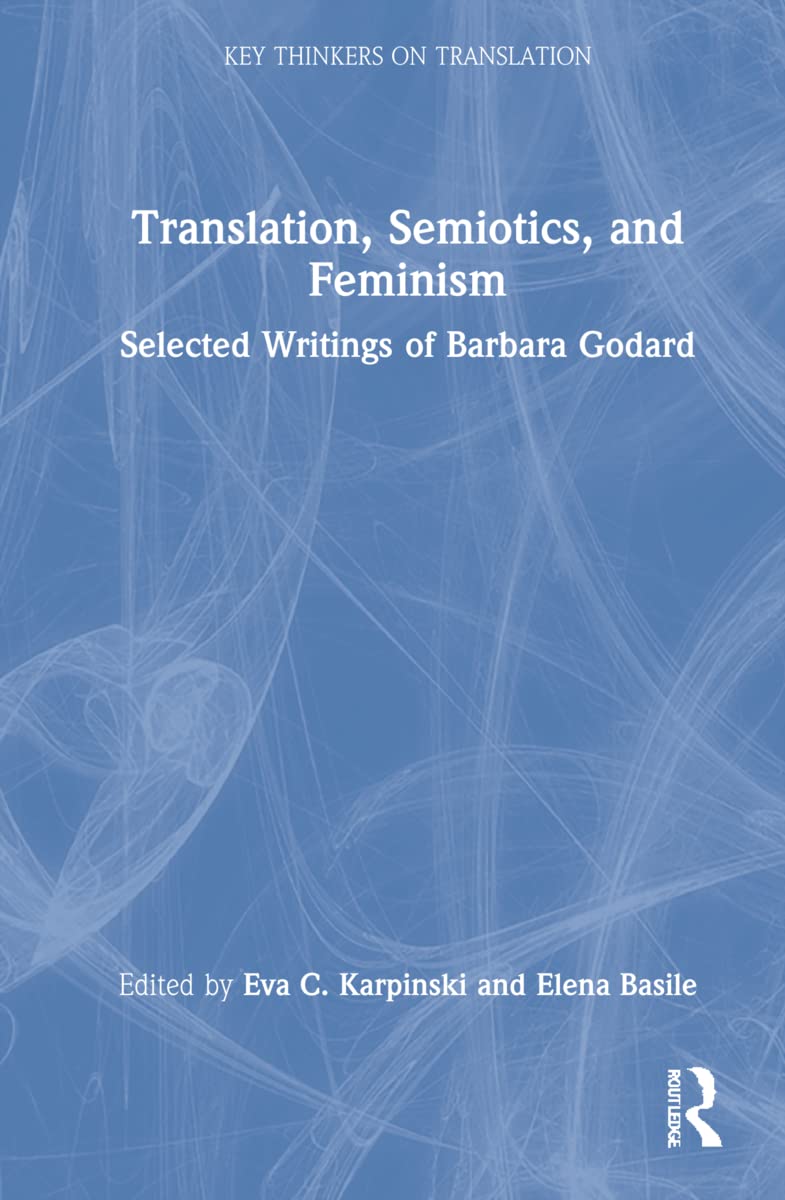 Translation, Semiotics, and Feminism: Selected Writings of Barbara Godard (Key Thinkers on Translation)