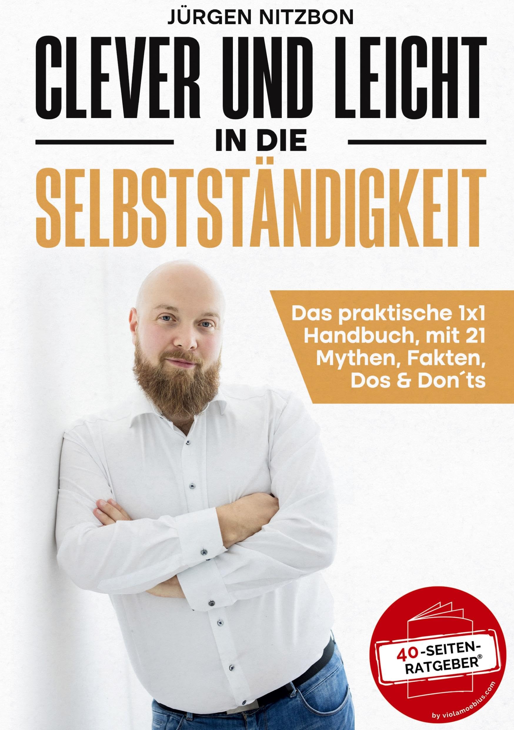 Clever und leicht in die Selbstständigkeit: Das praktische 1x1 Handbuch, mit 21 Mythen, Fakten, Dos & Don´ts