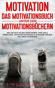 Motivation - DAS Motivationsbuch unter den Motivationsbüchern: Wie Sie sich selbst motivieren, Ihre Ziele erreichen, Disziplin entwickeln & wieder ... gewinnen. Ein Übungsbuch mit vielen Methoden