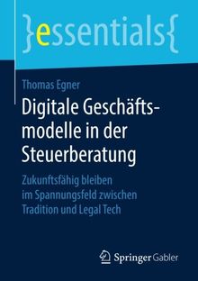 Digitale Geschäftsmodelle in der Steuerberatung: Zukunftsfähig bleiben im Spannungsfeld zwischen Tradition und Legal Tech (essentials)