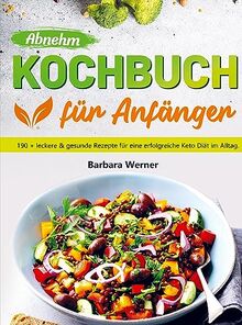 Abnehm Kochbuch für Anfänger: 190 + leckere & gesunde Rezepte für eine erfolgreiche Keto Diät im Alltag.