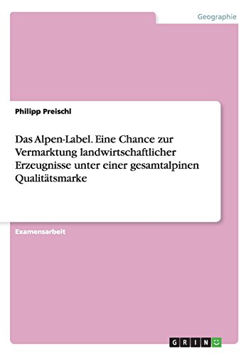 Das Alpen-Label. Eine Chance zur Vermarktung landwirtschaftlicher Erzeugnisse unter einer gesamtalpinen Qualitätsmarke