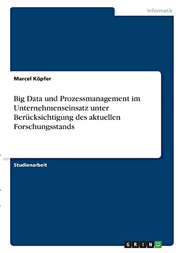 Big Data und Prozessmanagement im Unternehmenseinsatz unter Berücksichtigung des aktuellen Forschungsstands