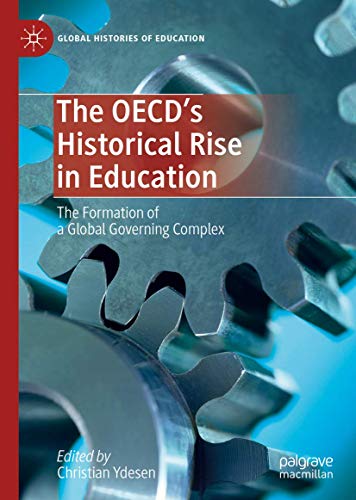 The OECD’s Historical Rise in Education: The Formation of a Global Governing Complex (Global Histories of Education)