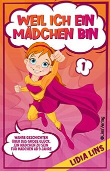 WEIL ICH EIN MÄDCHEN BIN: Wahre Geschichten über das große Glück, ein Mädchen zu sein - Für Mädchen ab 9 Jahre (Mutmachgeschichten Für Mädchen)