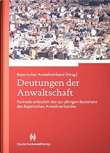 Deutungen der Anwaltschaft: Festrede anlässlich des 150-jährigen Bestehens des Bayerischen Anwaltverbandes