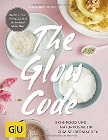 The Glow Code: Skin-Food und Naturkosmetik zum Selbermachen. Das 28-Tage-Programm für leuchtend schöne Haut (GU Kreativ Spezial)