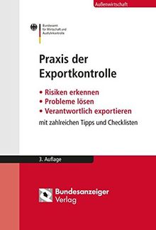 Praxis der Exportkontrolle: Risiken erkennen - Probleme lösen - Verantwortlich exportieren. Mit zahlreichen Tipps und Checklisten