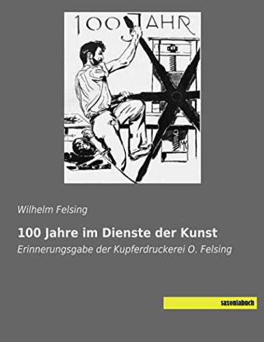 100 Jahre im Dienste der Kunst: Erinnerungsgabe der Kupferdruckerei O. Felsing
