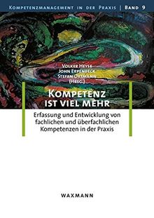 Kompetenz ist viel mehr: Erfassung und Entwicklung von fachlichen und überfachlichen Kompetenzen in der Praxis (Kompetenzmanagement in der Praxis)