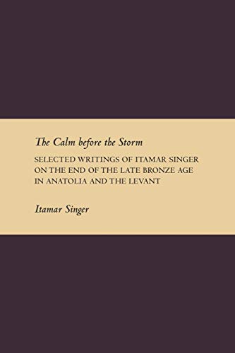 The Calm Before the Storm: Selected Writings of Itamar Singer on the End of the Late Bronze Age in Anatolia and the Levant (Society of Biblical ... from the Ancient World Supplement, Band 1)