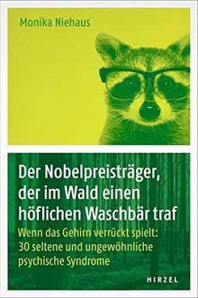 Der Nobelpreisträger, der im Wald einen höflichen Waschbär traf: Wenn das Gehirn verrückt spielt: 30 seltene und ungewöhnliche psychische Syndrome