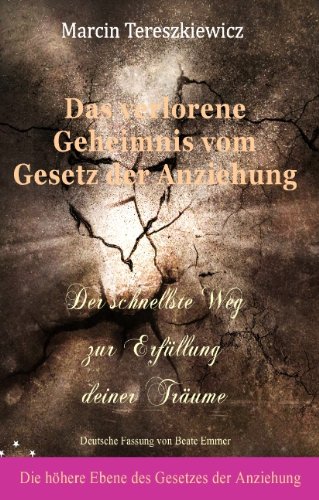 Das verlorene Geheimnis vom Gesetz der Anziehung: Der schnellste Weg zur Erfüllung Deiner Träume