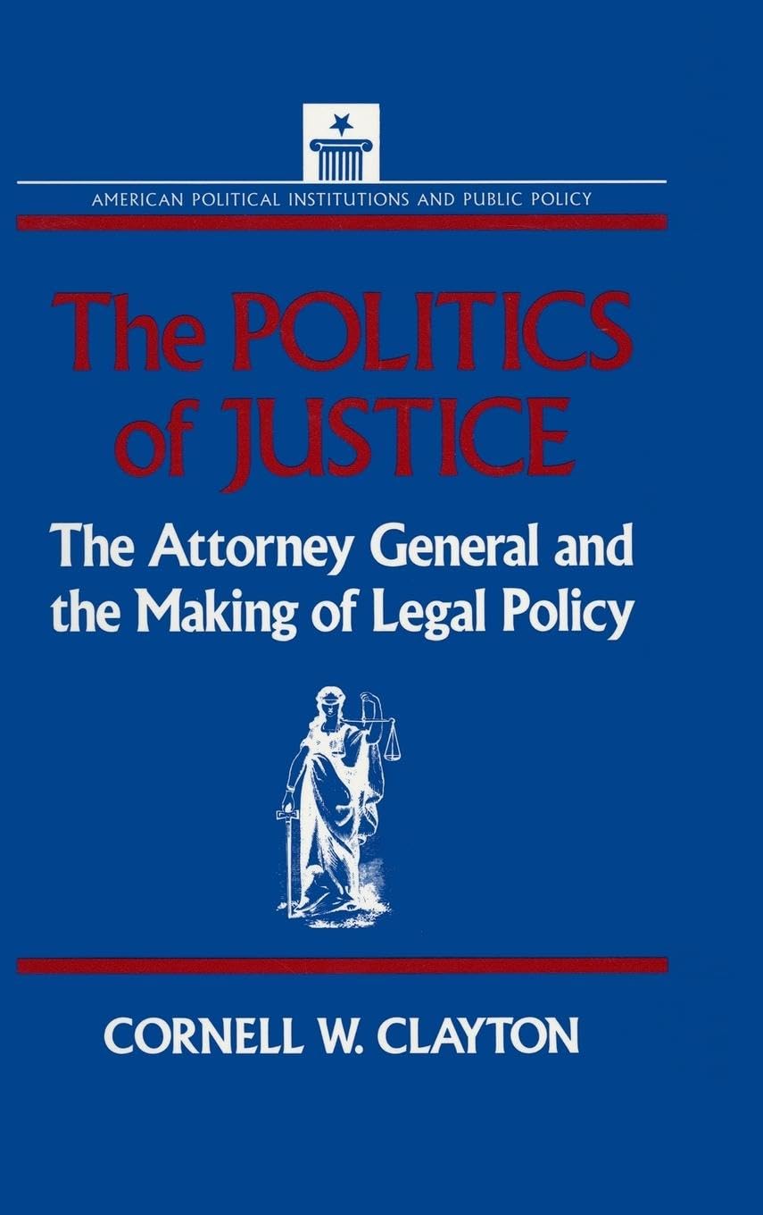 The Politics of Justice: Attorney General and the Making of Government Legal Policy (American Political Institutions and Public Policy)