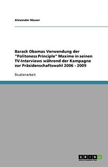 Barack Obamas Verwendung der "Politeness Principle" Maxime in seinen TV-Interviews während der Kampagne zur Präsidenschaftswahl 2006 - 2009