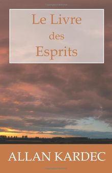 Le Livre des Esprits: Les principes de la doctrine Spirite, sur l'immortalité de l'âme, la nature des Esprits et leurs rapports avec les hommes, les ... la vie future et l'a­venir de l'humanité